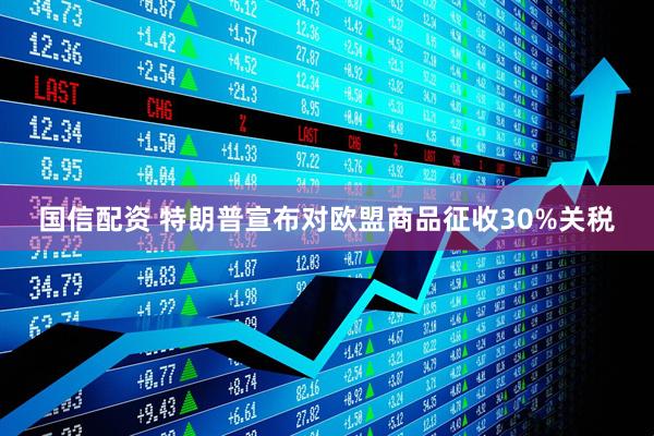 国信配资 特朗普宣布对欧盟商品征收30%关税
