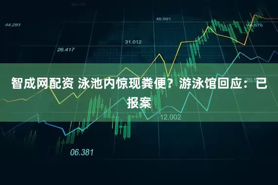 智成网配资 泳池内惊现粪便?游泳馆回应:已报案