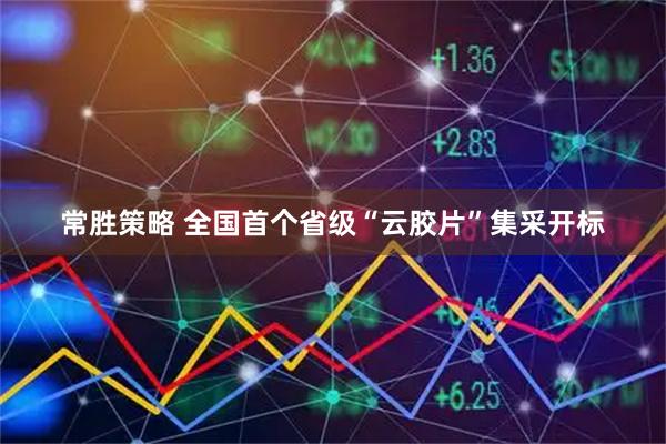 常胜策略 全国首个省级“云胶片”集采开标