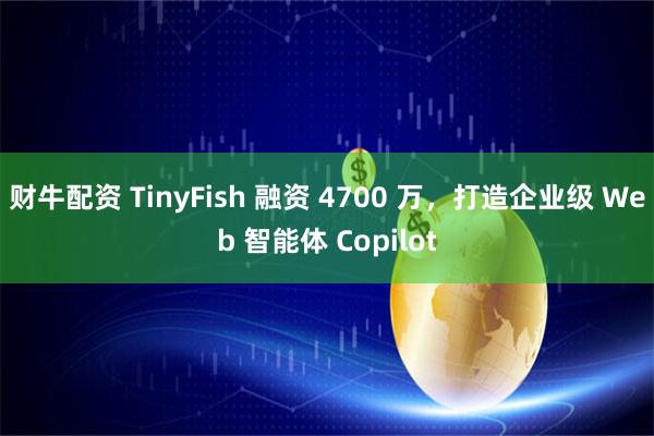 财牛配资 TinyFish 融资 4700 万,打造企业级 Web 智能体 Copilot
