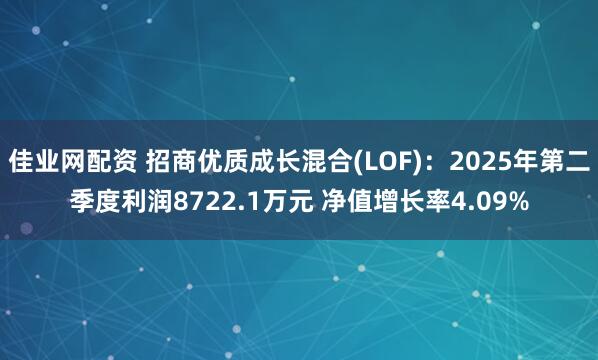 佳业网配资 招商优质成长混合(LOF)：2025年第二季度利润8722.1万元 净值增长率4.09%