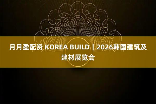 月月盈配资 KOREA BUILD｜2026韩国建筑及建材展览会