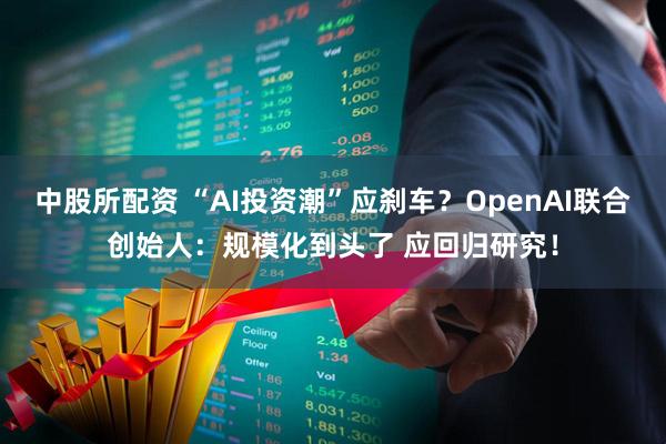 中股所配资 “AI投资潮”应刹车？OpenAI联合创始人：规模化到头了 应回归研究！