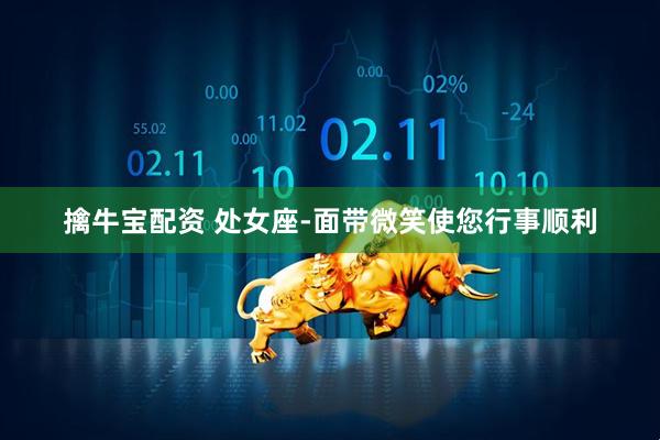 擒牛宝配资 处女座-面带微笑使您行事顺利