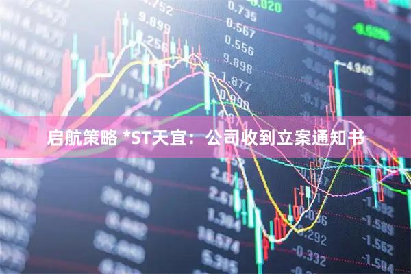 启航策略 *ST天宜：公司收到立案通知书